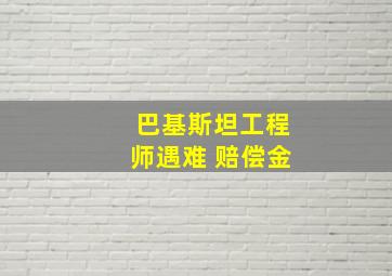 巴基斯坦工程师遇难 赔偿金